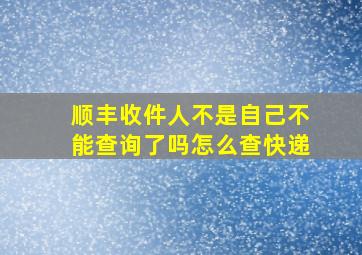 顺丰收件人不是自己不能查询了吗怎么查快递