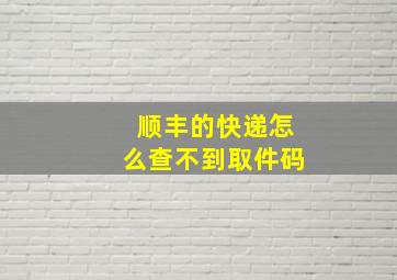 顺丰的快递怎么查不到取件码