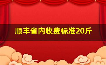 顺丰省内收费标准20斤