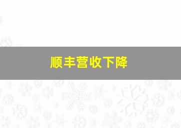 顺丰营收下降