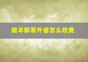 顺丰邮寄外省怎么收费