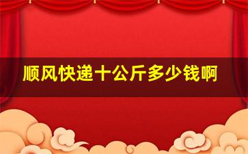 顺风快递十公斤多少钱啊