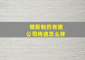 顿斯制药有限公司待遇怎么样