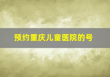 预约重庆儿童医院的号