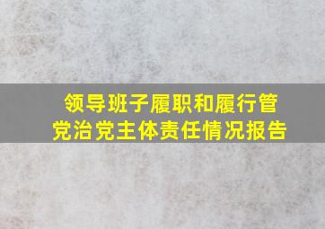 领导班子履职和履行管党治党主体责任情况报告