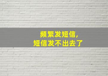 频繁发短信,短信发不出去了