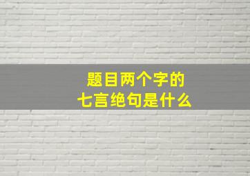 题目两个字的七言绝句是什么