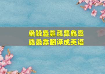 飍龖麤蠿龘虋鱻靐厵灥馫翻译成英语