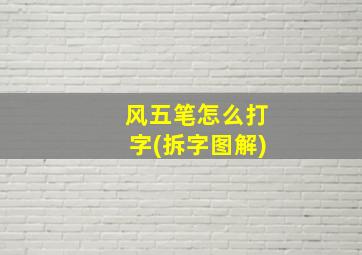 风五笔怎么打字(拆字图解)