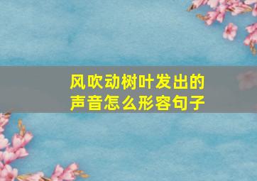 风吹动树叶发出的声音怎么形容句子