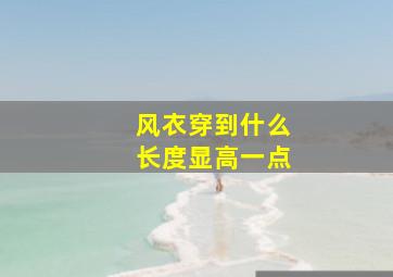 风衣穿到什么长度显高一点