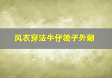 风衣穿法牛仔领子外翻