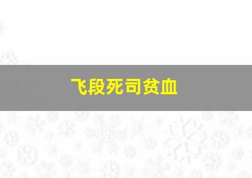 飞段死司贫血