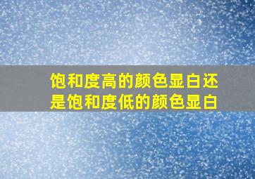 饱和度高的颜色显白还是饱和度低的颜色显白