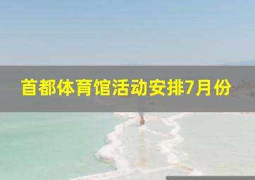 首都体育馆活动安排7月份