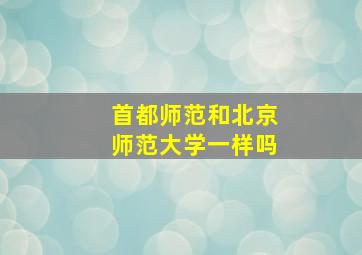 首都师范和北京师范大学一样吗