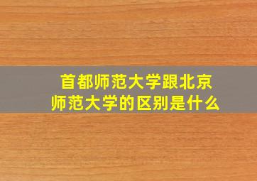 首都师范大学跟北京师范大学的区别是什么