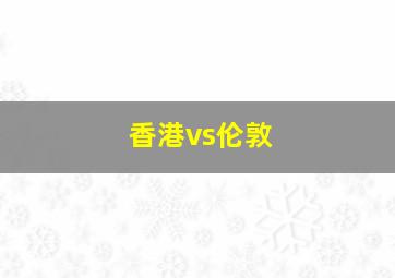 香港vs伦敦