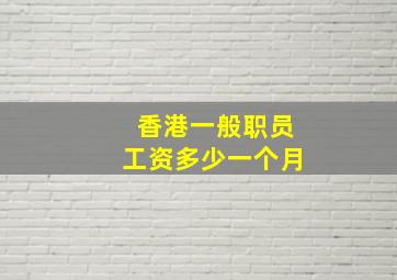 香港一般职员工资多少一个月