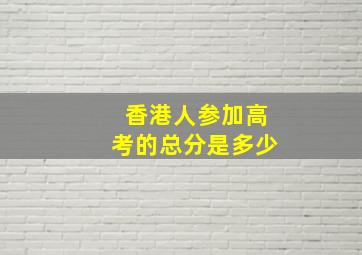 香港人参加高考的总分是多少