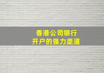 香港公司银行开户的强力渠道