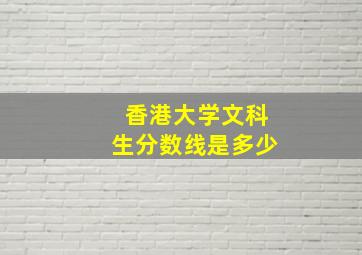 香港大学文科生分数线是多少