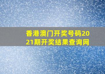 香港澳门开奖号码2021期开奖结果查询网