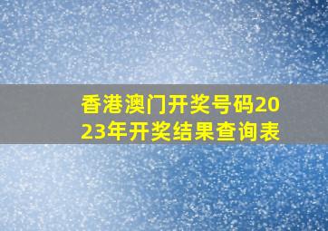 香港澳门开奖号码2023年开奖结果查询表