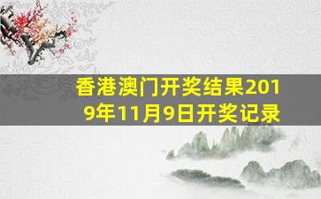 香港澳门开奖结果2019年11月9日开奖记录