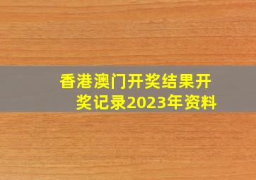 香港澳门开奖结果开奖记录2023年资料