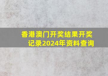 香港澳门开奖结果开奖记录2024年资料查询