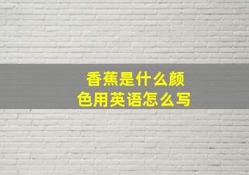 香蕉是什么颜色用英语怎么写