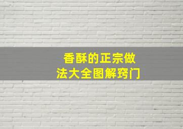 香酥的正宗做法大全图解窍门