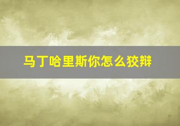 马丁哈里斯你怎么狡辩