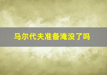 马尔代夫准备淹没了吗