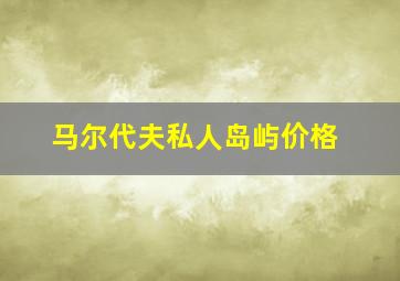 马尔代夫私人岛屿价格