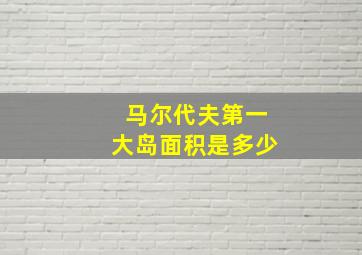 马尔代夫第一大岛面积是多少