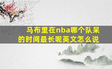 马布里在nba哪个队呆的时间最长呢英文怎么说