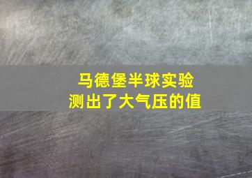 马德堡半球实验测出了大气压的值