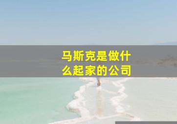 马斯克是做什么起家的公司