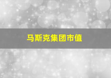 马斯克集团市值