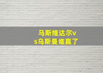 马斯维达尔vs乌斯曼谁赢了