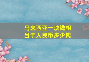 马来西亚一块钱相当于人民币多少钱