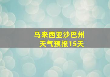 马来西亚沙巴州天气预报15天