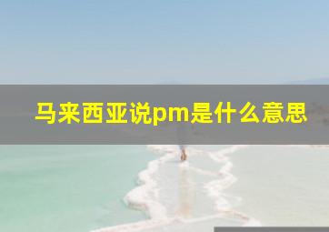 马来西亚说pm是什么意思