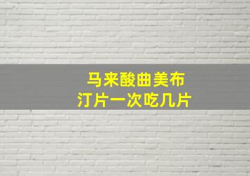 马来酸曲美布汀片一次吃几片