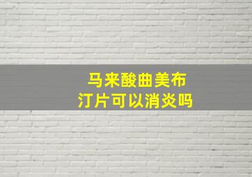 马来酸曲美布汀片可以消炎吗