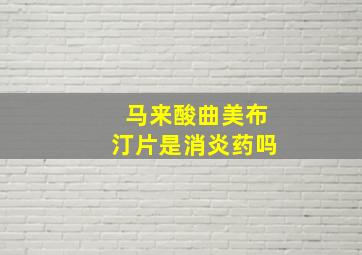 马来酸曲美布汀片是消炎药吗