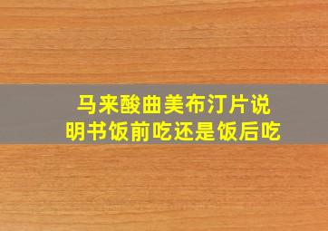 马来酸曲美布汀片说明书饭前吃还是饭后吃