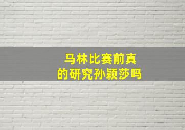 马林比赛前真的研究孙颖莎吗